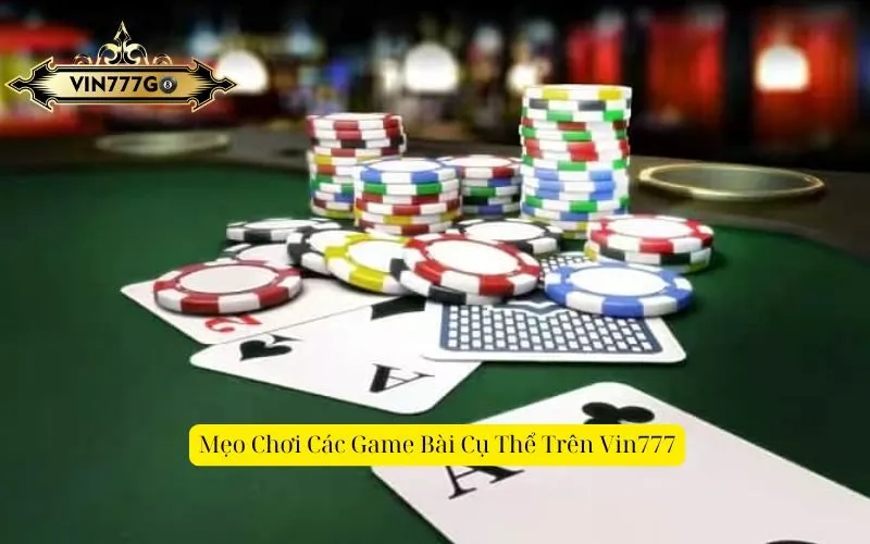 Mẹo Chơi Các Game Bài Cụ Thể Trên Vin777