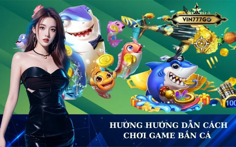 Hướng hướng dẫn cách chơi game bắn cá